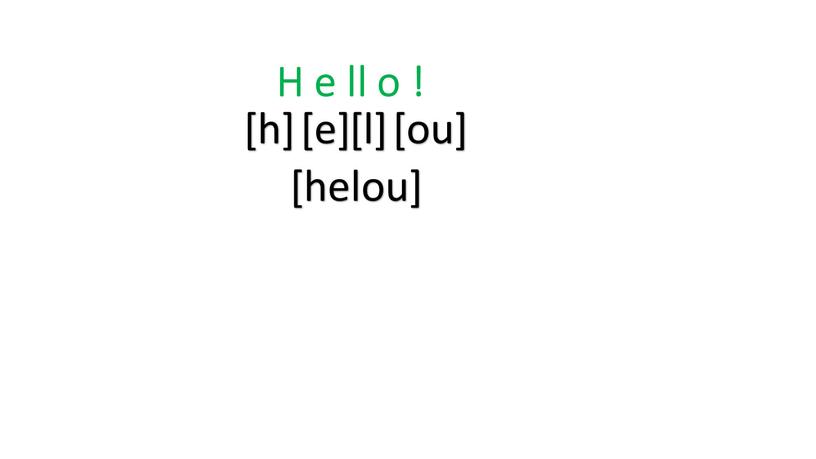 H e ll o ! [h] [e] [l] [ou] [helou]