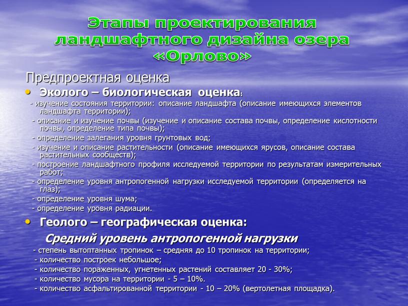 Предпроектная оценка Эколого – биологическая оценка: - изучение состояния территории: описание ландшафта (описание имеющихся элементов ландшафта территории); - описание и изучение почвы (изучение и описание…