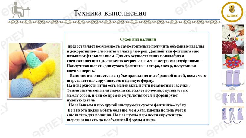 Техника выполнения Сухой вид валяния предоставляет возможность самостоятельно получить объемные изделия и декоративные элементы малых размеров