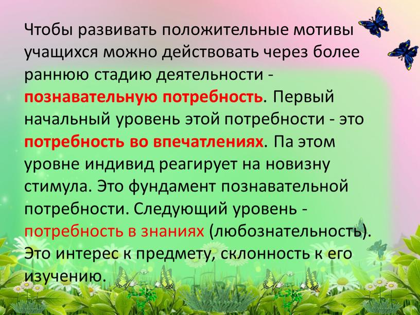 Чтобы развивать положительные мотивы учащихся можно действовать через более раннюю стадию деятельности - познавательную потребность