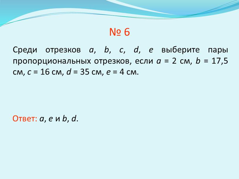 Среди отрезков a , b , c , d , e выберите пары пропорциональных отрезков, если а = 2 см, b = 17,5 см, с…