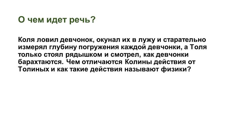 О чем идет речь? Коля ловил девчонок, окунал их в лужу и старательно измерял глубину погружения каждой девчонки, а