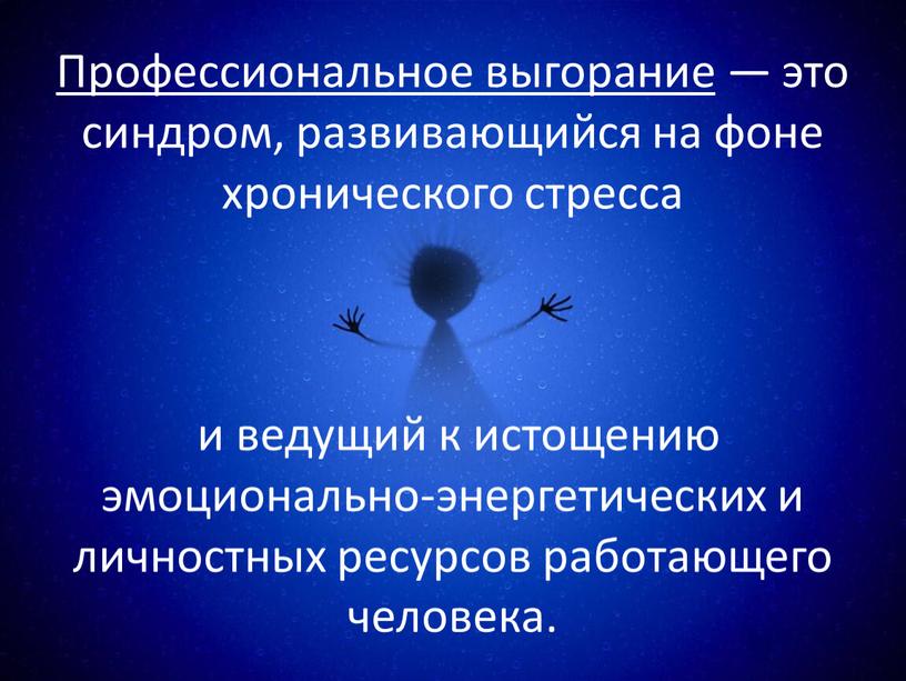 Профессиональное выгорание — это синдром, развивающийся на фоне хронического стресса и ведущий к истощению эмоционально-энергетических и личностных ресурсов работающего человека