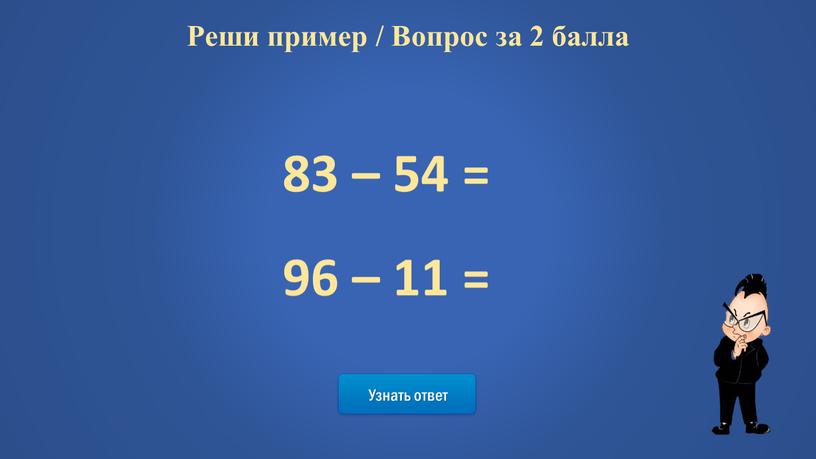 Узнать ответ Реши пример / Вопрос за 2 балла 83 – 54 = 96 – 11 =