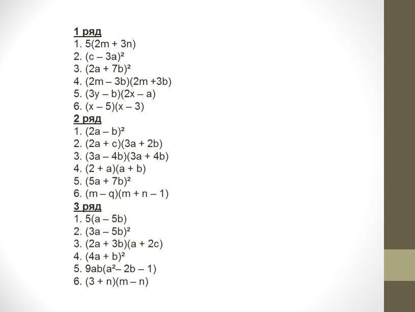 1 ряд 1. 5(2m + 3n) 2. (c – 3a)² 3. (2a + 7b)² 4. (2m – 3b)(2m +3b) 5. (3y – b)(2x – a)…