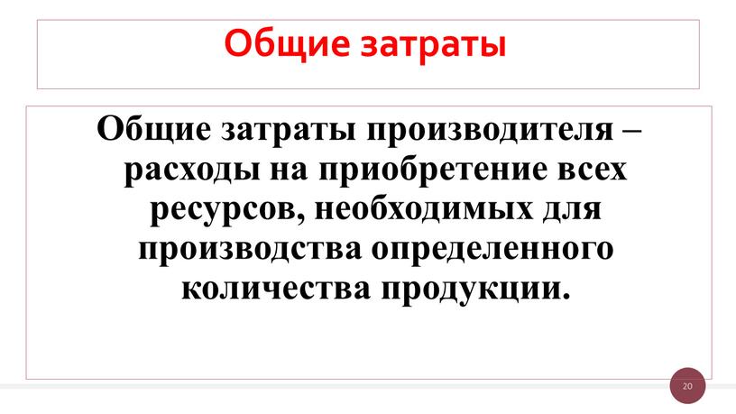 Общие затраты Общие затраты производителя – расходы на приобретение всех ресурсов, необходимых для производства определенного количества продукции