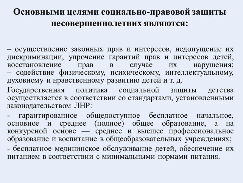 Основными целями социально-правовой защиты несовершеннолетних являются: – осуществление законных прав и интересов, недопущение их дискриминации, упрочение гарантий прав и интересов детей, восстановление прав в случае…