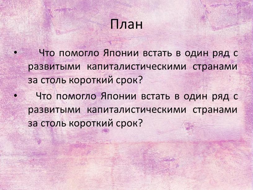 План Что помогло Японии встать в один ряд с развитыми капиталистическими странами за столь короткий срок?