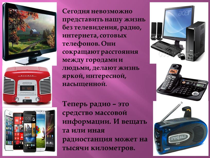 Сегодня невозможно представить нашу жизнь без телевидения, радио, интернета, сотовых телефонов