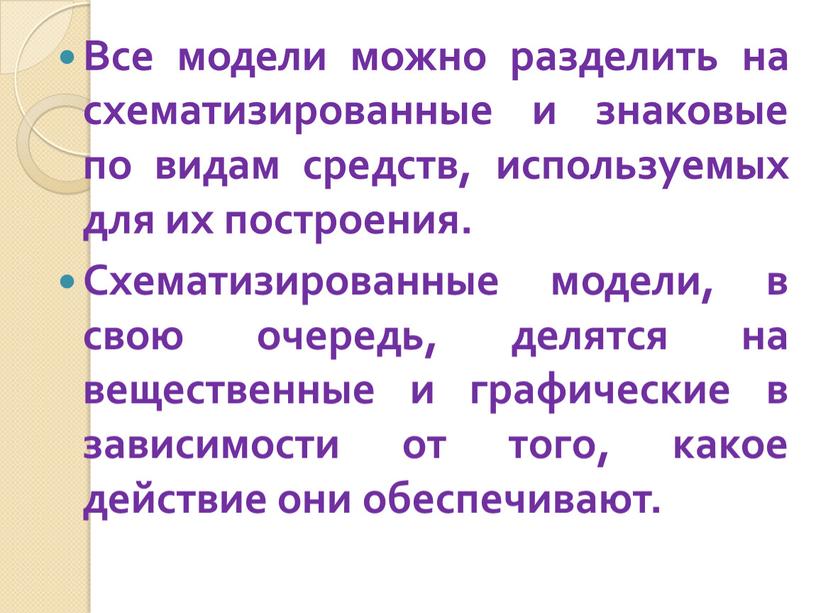 Все модели можно разделить на схематизированные и знаковые по видам средств, используемых для их построения