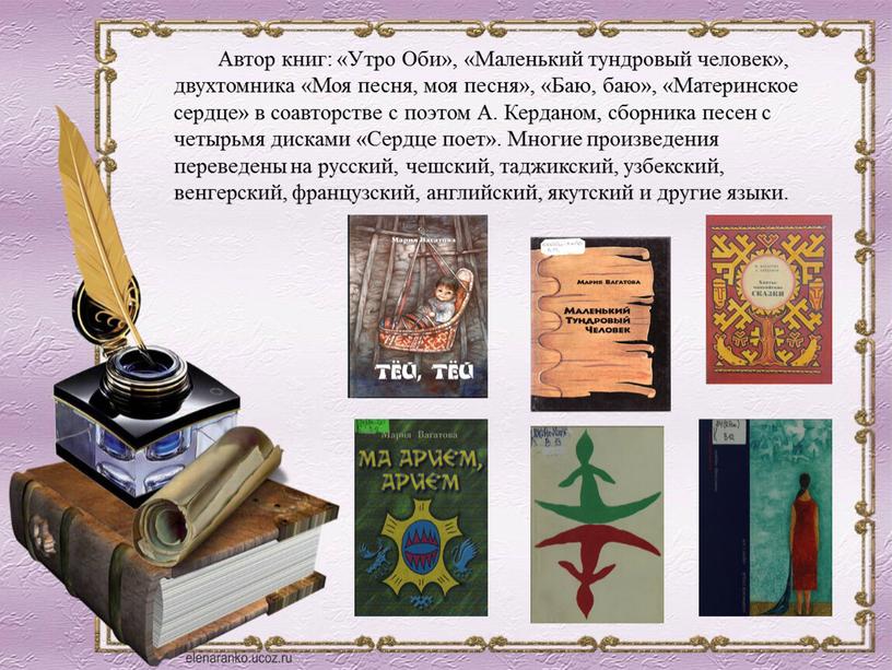 Автор книг: «Утро Оби», «Маленький тундровый человек», двухтомника «Моя песня, моя песня», «Баю, баю», «Материнское сердце» в соавторстве с поэтом