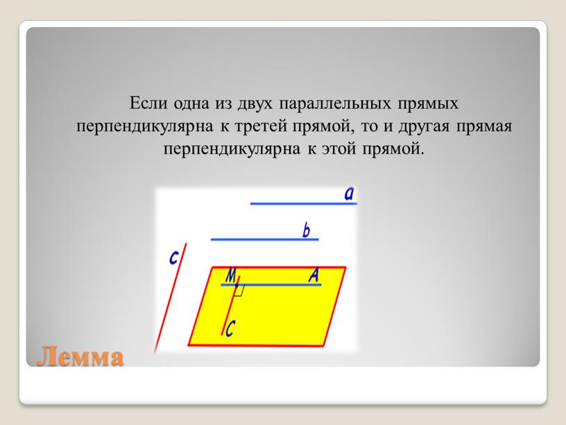 Лемма Если одна из двух параллельных прямых перпендикулярна к третей прямой, то и другая прямая перпендикулярна к этой прямой