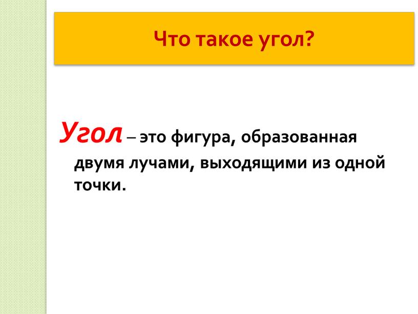 Что такое угол? Угол – это фигура, образованная двумя лучами, выходящими из одной точки