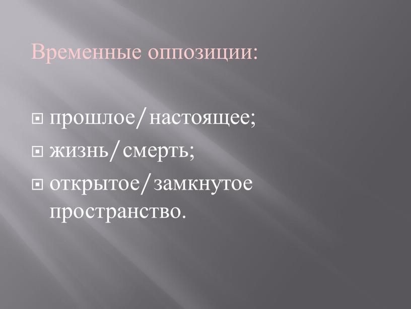 Временные оппозиции: прошлое/настоящее; жизнь/смерть; открытое/замкнутое пространство