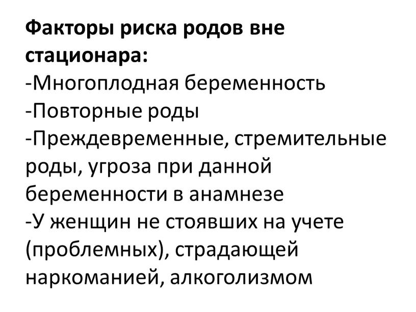 Факторы риска родов вне стационара: -Многоплодная беременность -Повторные роды -Преждевременные, стремительные роды, угроза при данной беременности в анамнезе -У женщин не стоявших на учете (проблемных),…