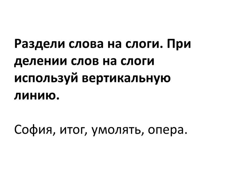 Раздели слова на слоги. При делении слов на слоги используй вертикальную линию