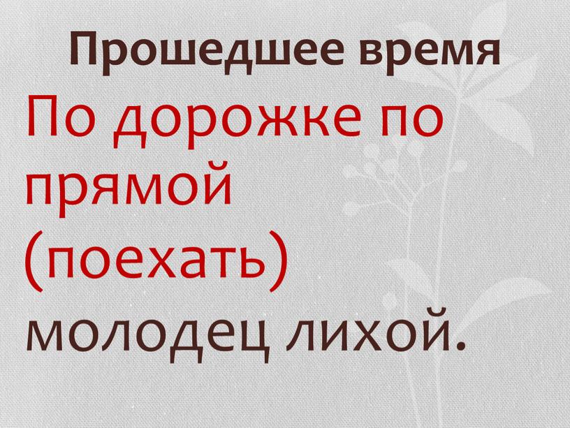 Прошедшее время По дорожке по прямой (поехать) молодец лихой