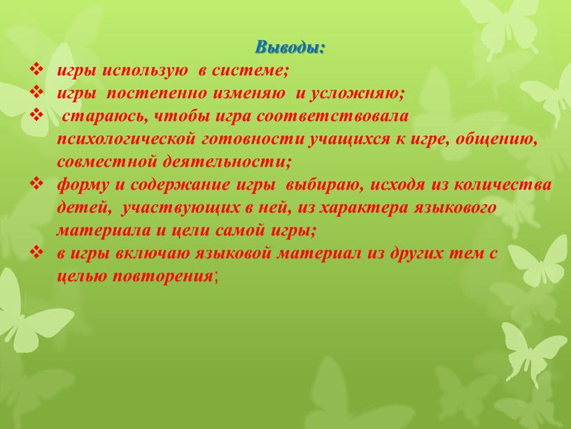 Выводы: игры использую в системе; игры постепенно изменяю и усложняю; стараюсь, чтобы игра соответствовала психологической готовности учащихся к игре, общению, совместной деятельности; форму и содержание…