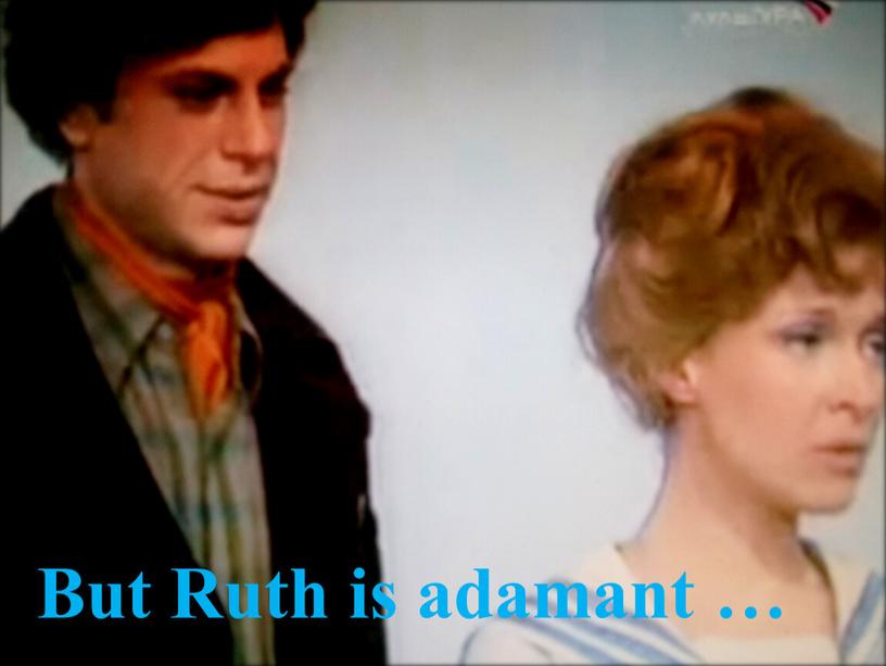 But Ruth is adamant …