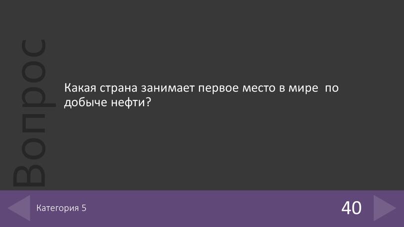 Какая страна занимает первое место в мире по добыче нефти? 40