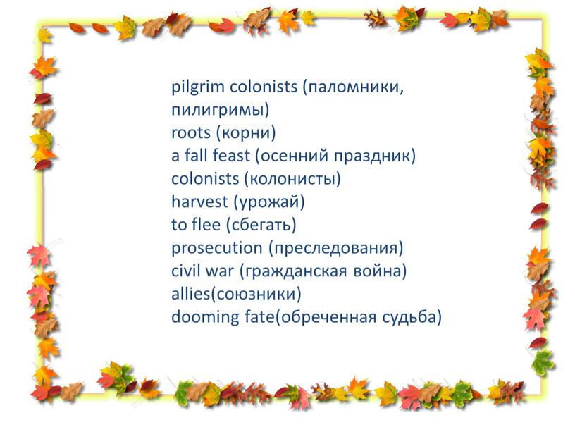 pilgrim colonists (паломники, пилигримы) roots (корни) a fall feast (осенний праздник) colonists (колонисты) harvest (урожай) to flee (сбегать) prosecution (преследования) civil war (гражданская война) allies(союзники)…