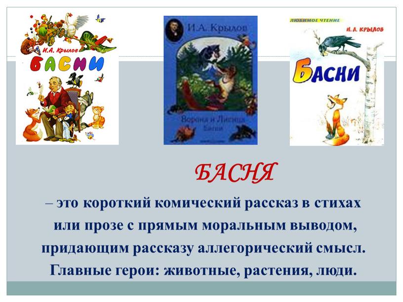 БАСНЯ – это короткий комический рассказ в стихах или прозе с прямым моральным выводом, придающим рассказу аллегорический смысл