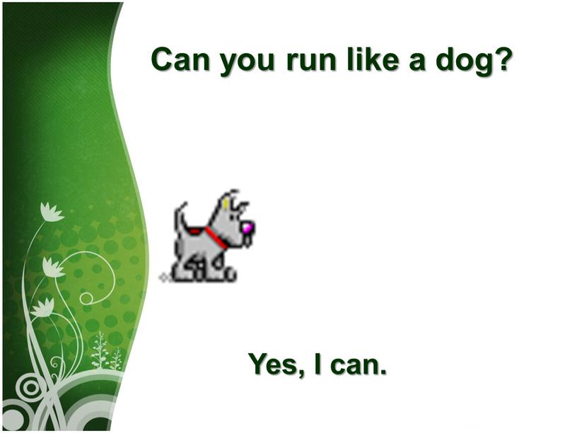 Can you run like а dog? Yes, I can