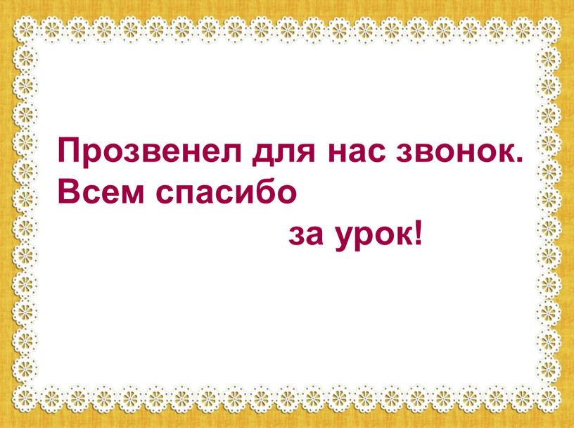 Прозвенел для нас звонок. Всем спасибо за урок!