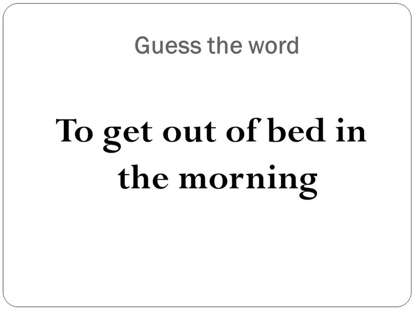 Guess the word To get out of bed in the morning