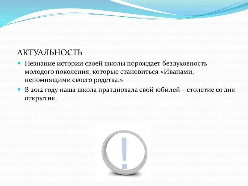 АКТУАЛЬНОСТЬ Незнание истории своей школы порождает бездуховность молодого поколения, которые становиться «Иванами, непомнящими своего родства