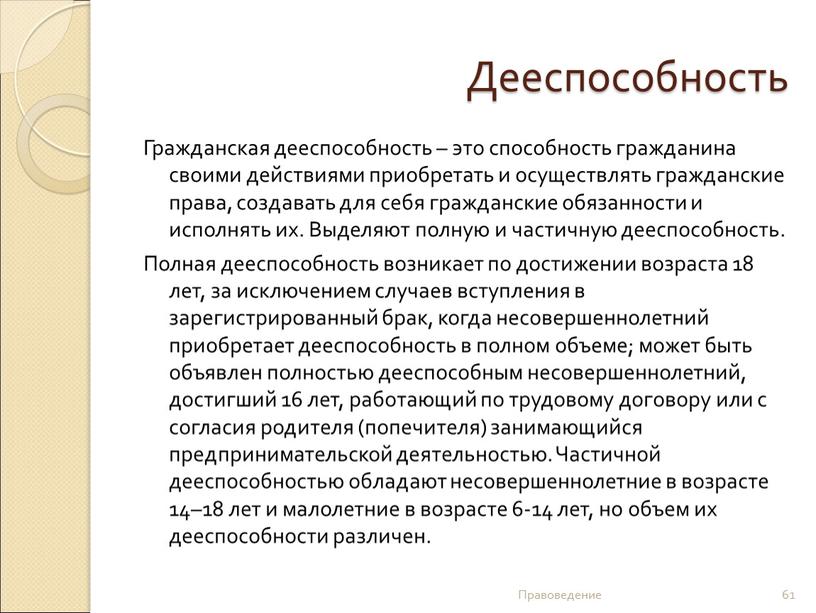 Дееспособность Гражданская дееспособность – это способность гражданина своими действиями приобретать и осуществлять гражданские права, создавать для себя гражданские обязанности и исполнять их