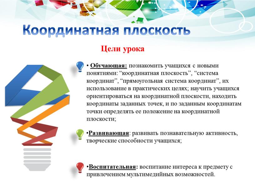 Координатная плоскость Обучающая: познакомить учащихся с новыми понятиями: “координатная плоскость”, “система координат”, “прямоугольная система координат”, их использование в практических целях; научить учащихся ориентироваться на координатной…