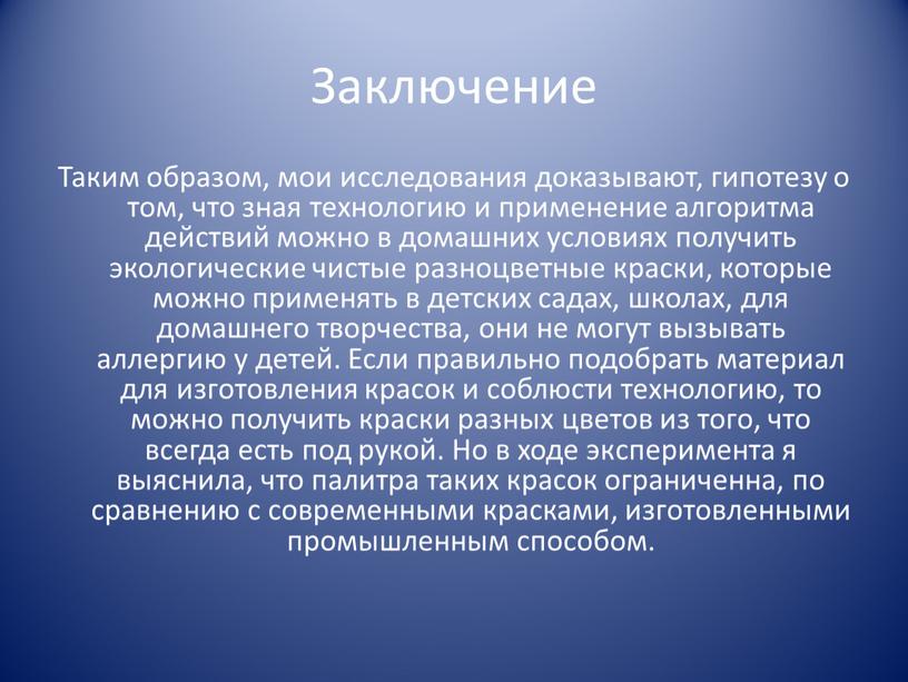 Заключение Таким образом, мои исследования доказывают, гипотезу о том, что зная технологию и применение алгоритма действий можно в домашних условиях получить экологические чистые разноцветные краски,…