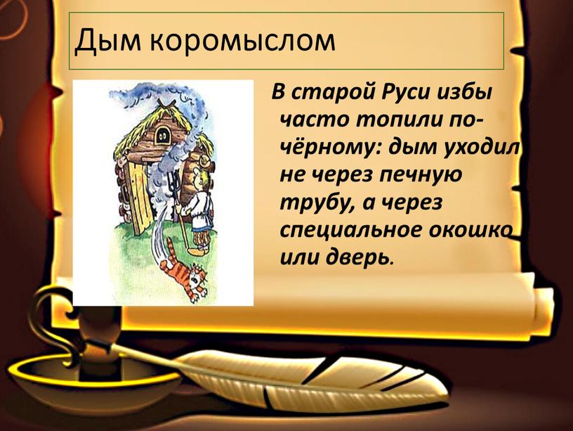 Дым коромыслом В старой Руси избы часто топили по-чёрному: дым уходил не через печную трубу, а через специальное окошко или дверь