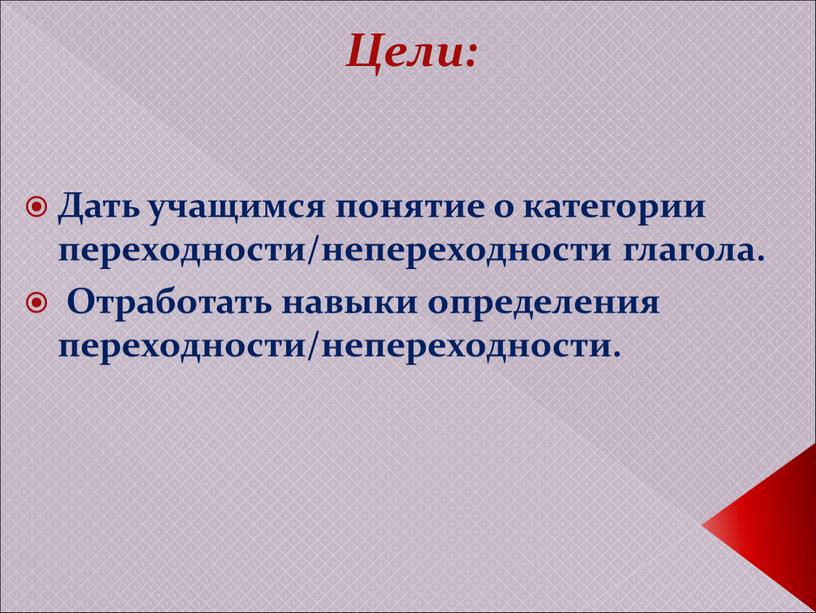 Цели: Дать учащимся понятие о категории переходности/непереходности глагола