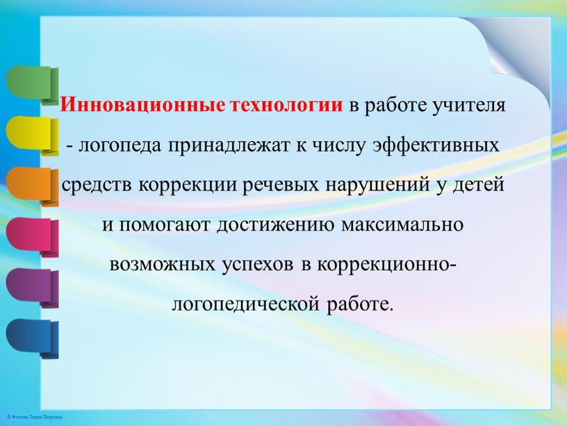 Инновационные технологии в работе учителя - логопеда принадлежат к числу эффективных средств коррекции речевых нарушений у детей и помогают достижению максимально возможных успехов в коррекционно-логопедической…