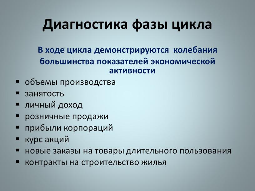 Диагностика фазы цикла В ходе цикла демонстрируются колебания большинства показателей экономической активности объемы производства занятость личный доход розничные продажи прибыли корпораций курс акций новые заказы…