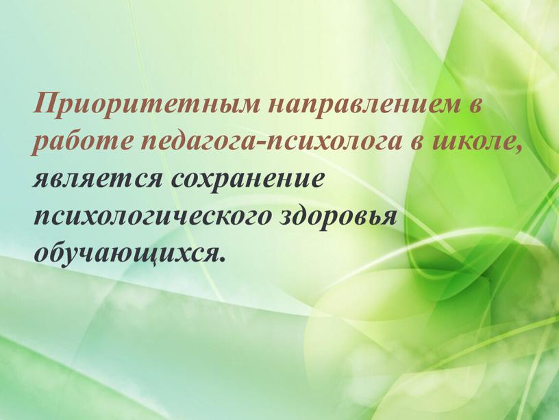 Приоритетным направлением в работе педагога-психолога в школе, является сохранение психологического здоровья обучающихся