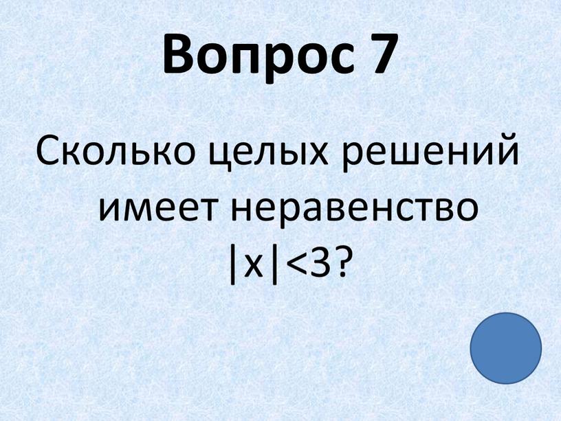 Вопрос 7 Сколько целых решений имеет неравенство |x|<3?