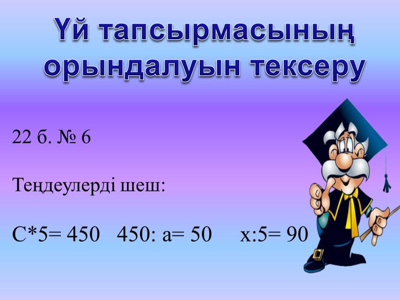 Теңдеулерді шеш: С*5= 450 450: а= 50 х:5= 90