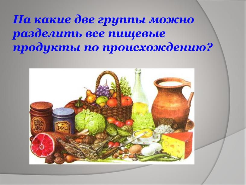 На какие две группы можно разделить все пищевые продукты по происхождению?