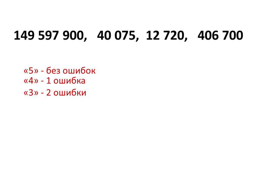 149 597 900, 40 075, 12 720, 406 700 «5» - без ошибок «4» - 1 ошибка «3» - 2 ошибки