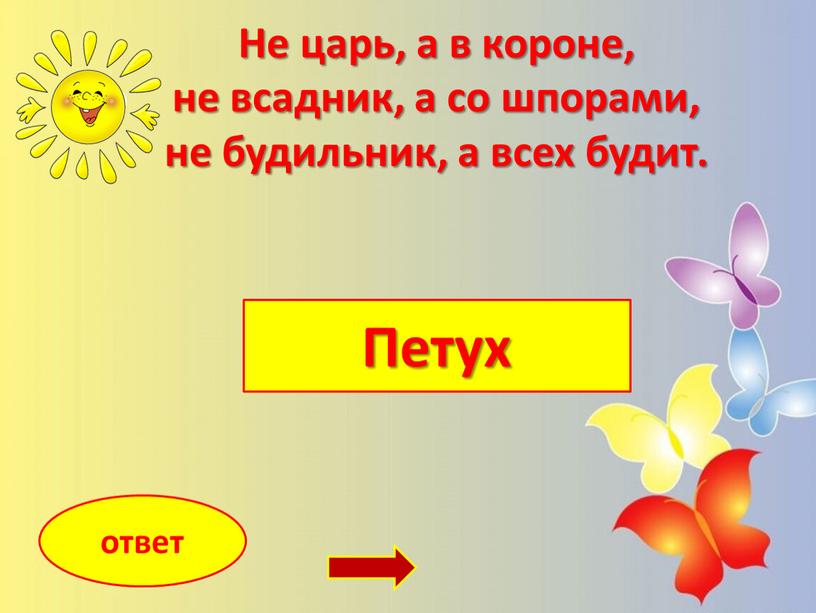 Петух ответ Не царь, а в короне, не всадник, а со шпорами, не будильник, а всех будит