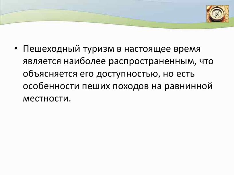 Пешеходный туризм в настоящее время является наиболее распространенным, что объясняется его доступностью, но есть особенности пеших походов на равнинной местности