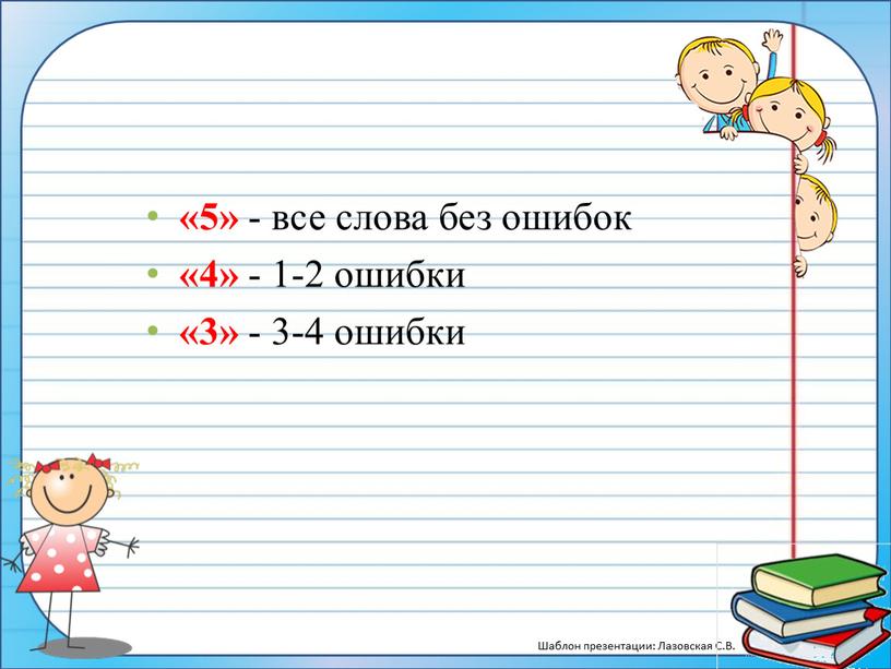 «5» - все слова без ошибок «4» - 1-2 ошибки «3» - 3-4 ошибки