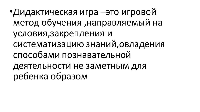 Дидактическая игра –это игровой метод обучения ,направляемый на условия,закрепления и систематизацию знаний,овладения способами познавательной деятельности не заметным для ребенка образом