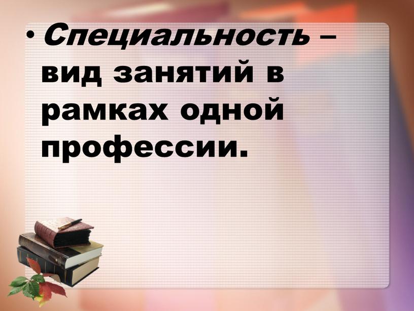 Специальность – вид занятий в рамках одной профессии