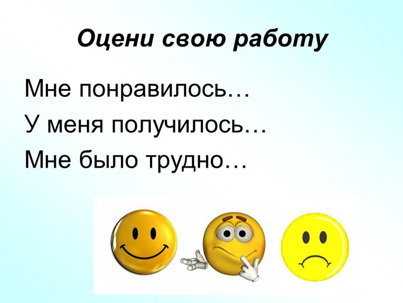 Оцени свою работу Мне понравилось…