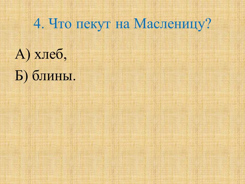 Что пекут на Масленицу? А) хлеб,