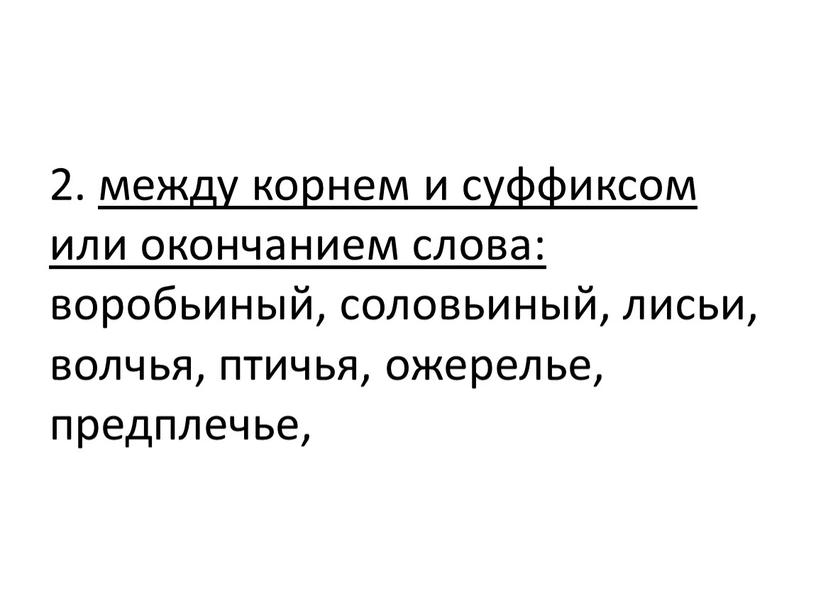 2. между корнем и суффиксом или окончанием слова: воробьиный, соловьиный, лисьи, волчья, птичья, ожерелье, предплечье,